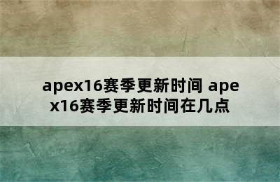 apex16赛季更新时间 apex16赛季更新时间在几点